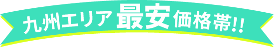 九州エリア最安価格帯!!